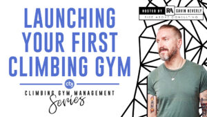 Launching Your First Climbing Gym - Climbing Gym Management Series